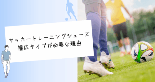 サッカートレーニングシューズ
幅広タイプが必要な理由