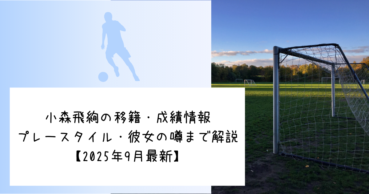 小森飛絢の移籍・成績情報｜プレースタイル・彼女の噂まで解説【2025年9月最新】