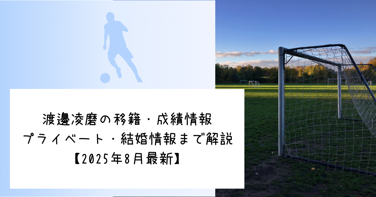 渡邊凌磨の移籍・成績情報　プライベート・結婚情報まで解説【2025年8月最新】