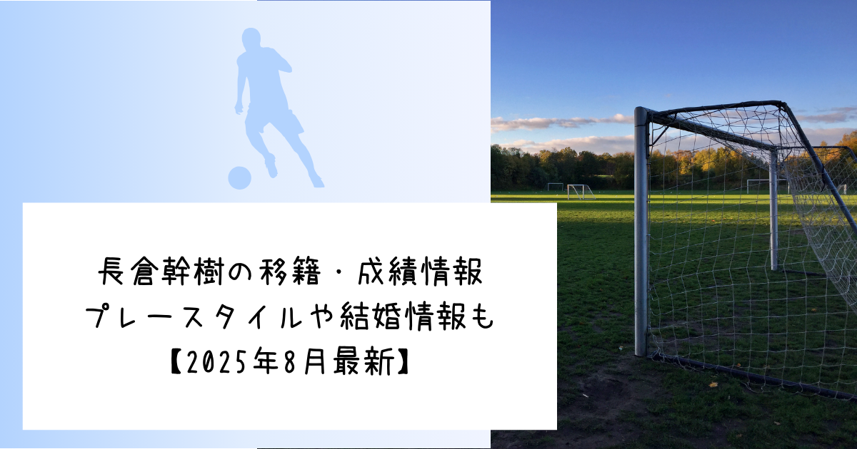 長倉幹樹の移籍・成績情報プレースタイルや結婚情報も【2025年8月最新】