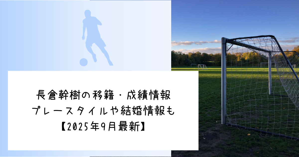 長倉幹樹の移籍・成績情報プレースタイルや結婚情報も【2025年9月最新】