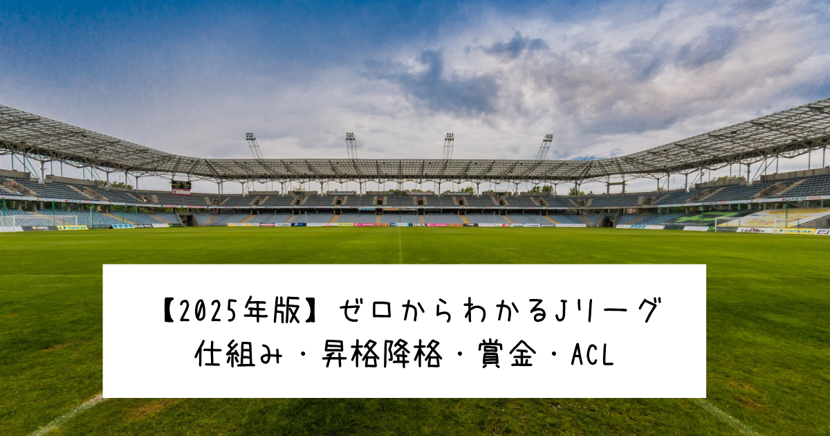 【2025年版】ゼロからわかるJリーグ｜仕組み・昇格降格・賞金・ACL