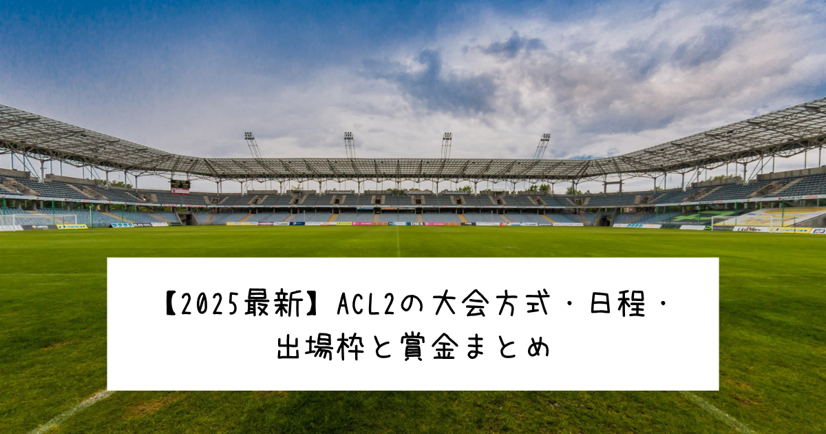 【2025最新】ACL2の大会方式・日程・出場枠と賞金まとめ