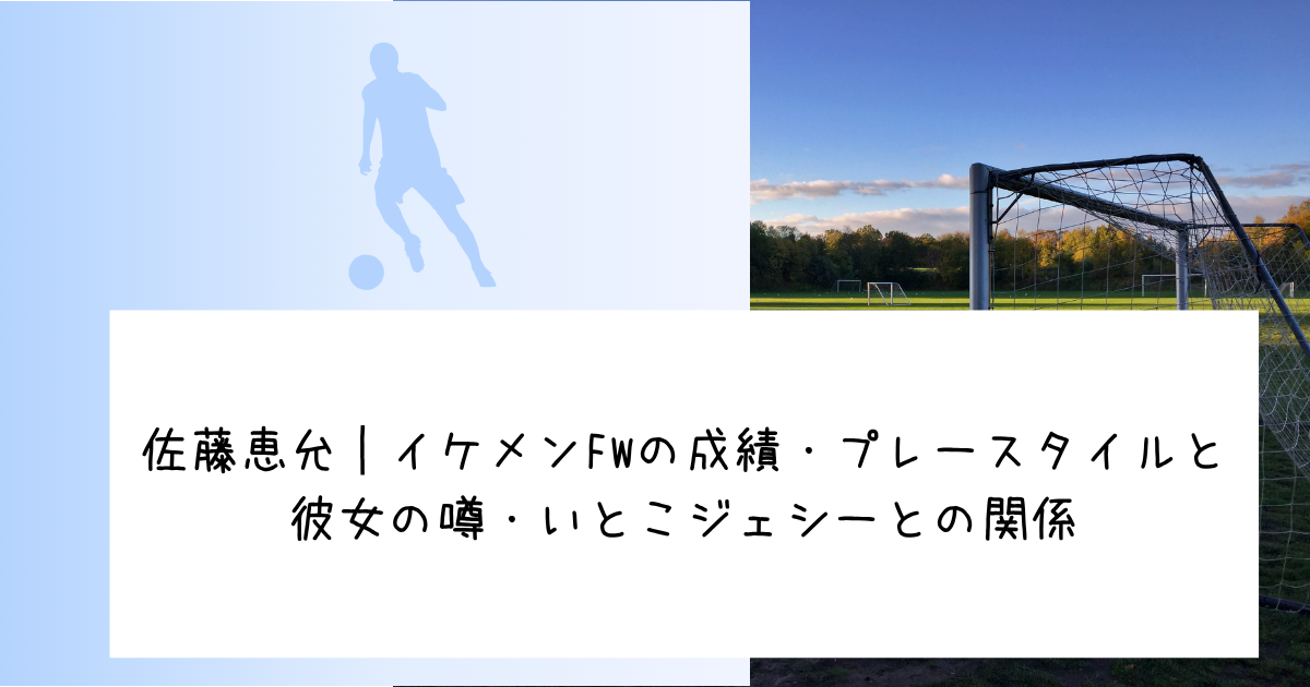 佐藤恵允｜イケメンFWの成績・プレースタイルと彼女の噂・いとこジェシーとの関係