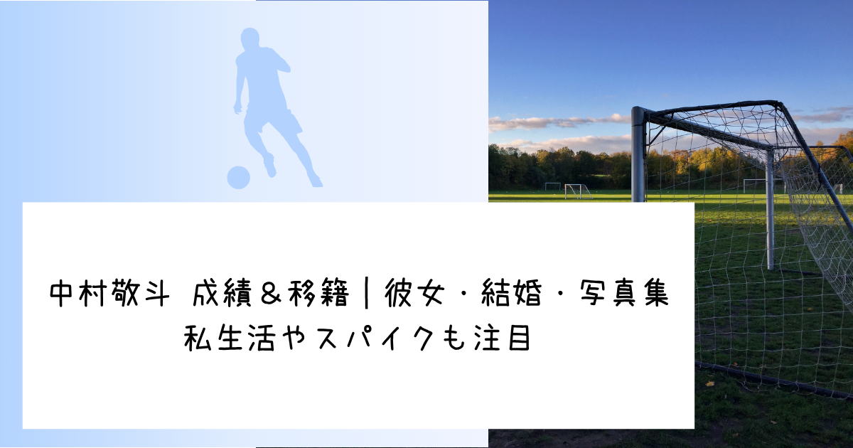 中村敬斗 成績＆移籍｜彼女・結婚・写真集・私生活やスパイクも注目