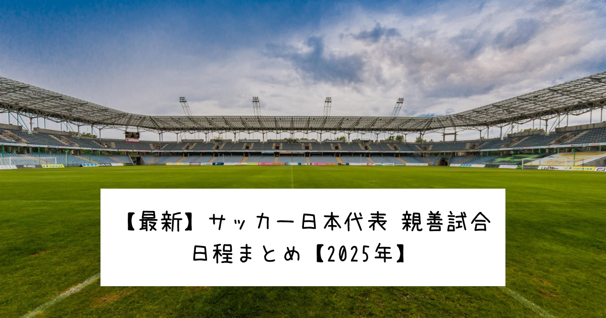 【最新】サッカー日本代表 親善試合日程まとめ【2025年】