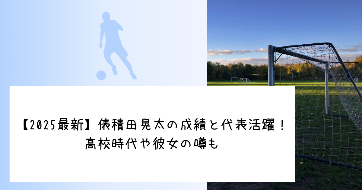 【2025最新】俵積田晃太の成績と代表活躍！高校時代や彼女の噂も